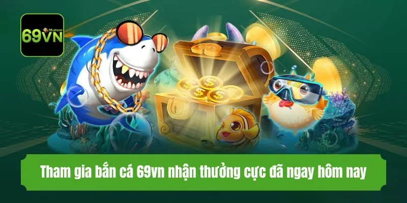 Tham gia bắn cá 69vn nhận thưởng cực đã ngay hôm nay